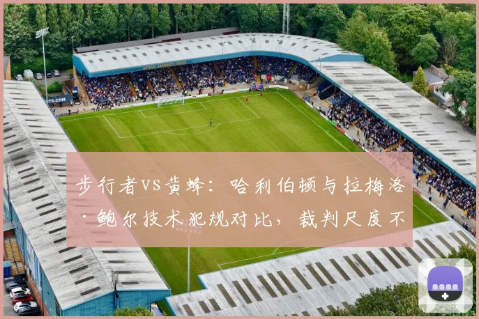 步行者vs黄蜂：哈利伯顿与拉梅洛·鲍尔技术犯规对比，裁判尺度不一引哗然